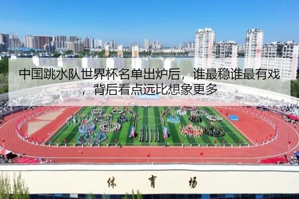 中国跳水队世界杯名单出炉后，谁最稳谁最有戏，背后看点远比想象更多